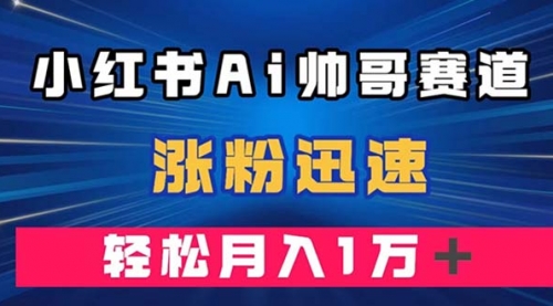 【8086】小红书AI帅哥赛道 ，涨粉迅速，轻松月入万元