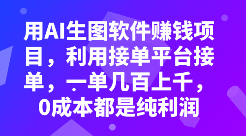 【8099】用AI生图软件赚钱项目，利用接单平台接单，一单几百上千，0成本都是纯利润