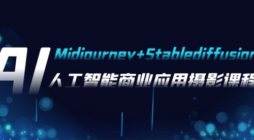 【8123】AI摄影【Midjourney+Stablediffusion】，人工智能商业应用摄影-37节课程