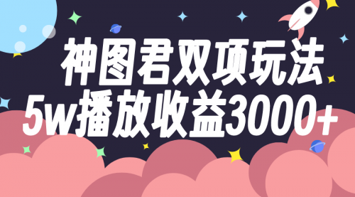 【8131】神图君双项玩法5w播放收益3000+