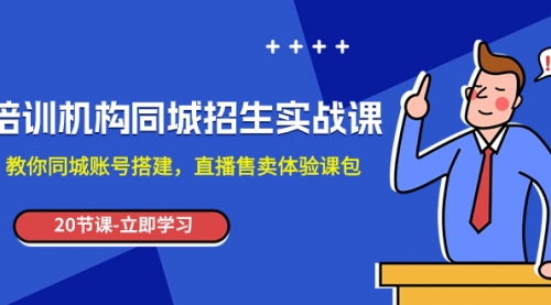 【8137】培训机构-同城招生实操课，教你同城账号搭建，直播售卖体验课包