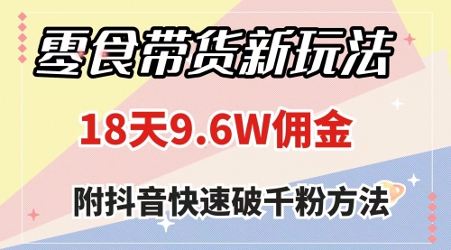 【8145】零食带货新玩法，18天9.6w佣金，几分钟一个作品（附快速破千粉方法）