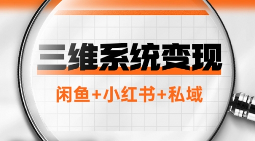 【8151】三维系统变现项目：普通人首选-年入百万的翻身项目，闲鱼+小红书+私域