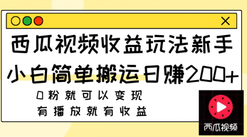 【8163】西瓜视频收益玩法，新手小白简单搬运日赚200+0粉就可以变现 有播放就有收益