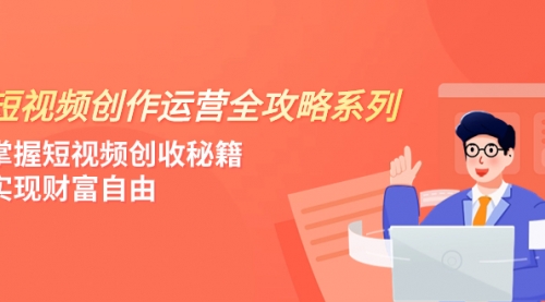 【8178】短视频创作运营-全攻略系列，掌握短视频创收秘籍，实现财富自由（4节课）