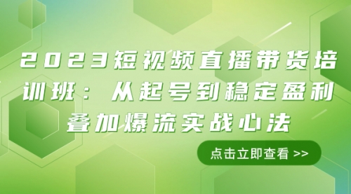 【8187】2023短视频直播带货培训班：从起号到稳定盈利叠加爆流实战心法（11节课）