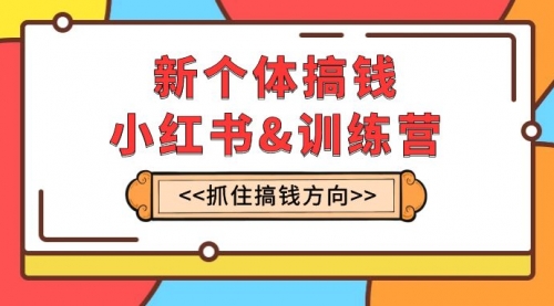 【8188】新个体·搞钱-小红书训练营：实战落地运营方法，抓住搞钱方向，每月多搞2w+