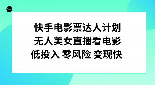 【8192】快手电影票达人计划，无人美女直播看电影，低投入零风险变现快