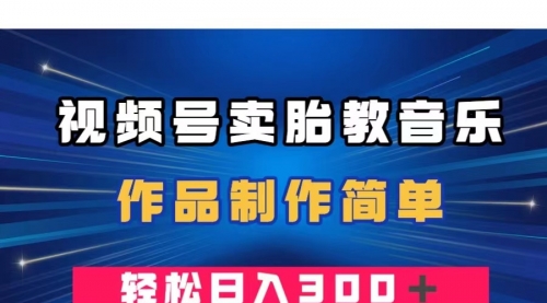 【8197】视频号卖胎教音乐，作品制作简单，一单49，轻松日入300＋