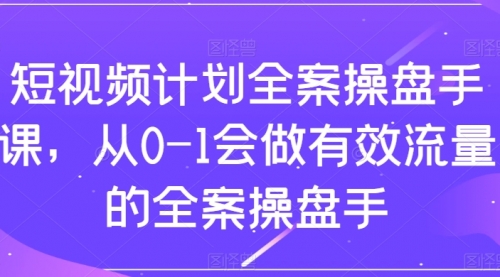 【8243】短视频计划-全案操盘手课，从0-1会做有效流量的全案操盘手