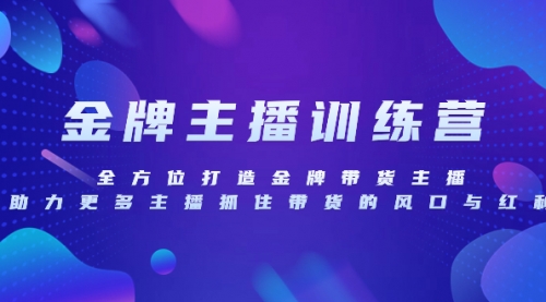 【8258】金牌主播特训营，全方位打造金牌带货主播，助力更多主播抓住带货的风口