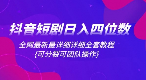 【8264】抖音短剧日入四位数，全网最新最详细详细全套教程{可分裂可团队操作}