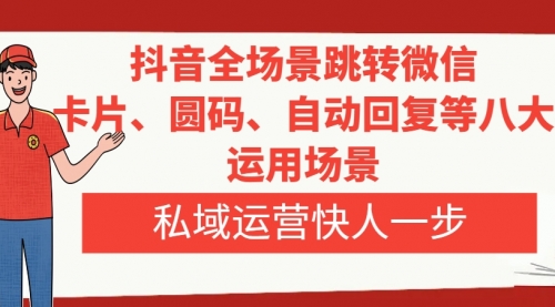 【8265】抖音全场景跳转微信，卡片/圆码/自动回复等八大运用场景，私域运营快人一步