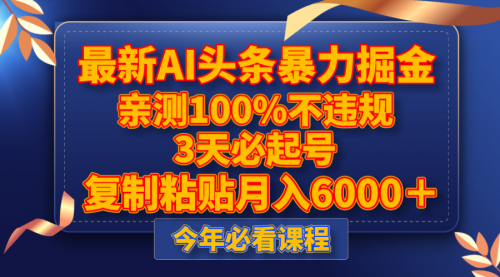 【8269】最新AI头条暴力掘金，3天必起号，亲测100%不违规，复制粘贴月入6000＋