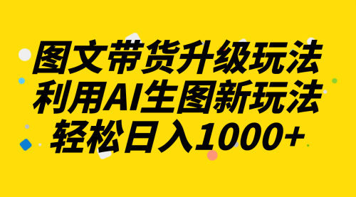 【8272】图文带货升级玩法2.0分享，利用AI生图新玩法，每天半小时轻松日入1000+