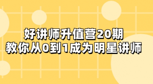 【8277】好讲师-升值营-20，教你从0到1成为明星讲师