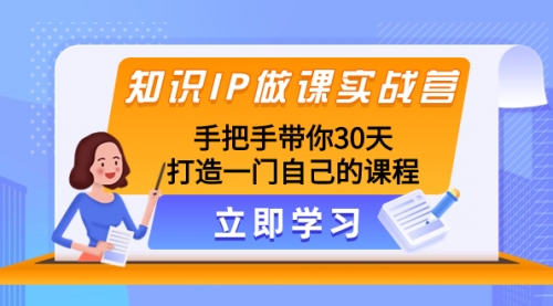 【8278】知识IP做课实战营，手把手带你30天打造一门自己的课程