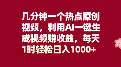 【8313】几分钟一个热点原创视频，利用AI一键生成视频赚收益，每天1时轻松日入1000+