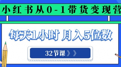 【8315】小红书 0-1带货变现营，每天1小时，轻松月入5位数（32节课）