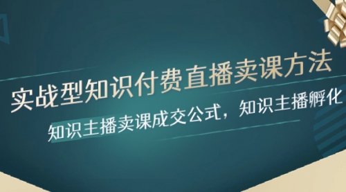 【8328】实战型知识付费直播-卖课方法，知识主播卖课成交公式，知识主播孵化