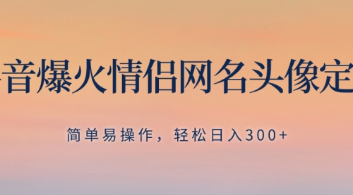 【8342】抖音爆火情侣网名头像定制，简单易操作，轻松日入300+，无需养号