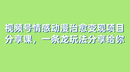 【8357】视频号情感动漫治愈变现项目分享课，一条龙玩法分享给你（教程+素材）