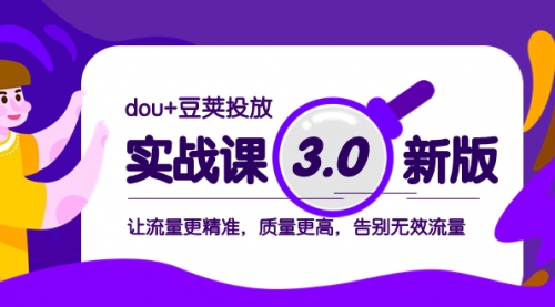 【8360】dou+豆荚投放实战课3.0新版，让流量更精准，质量更高，告别无效流量