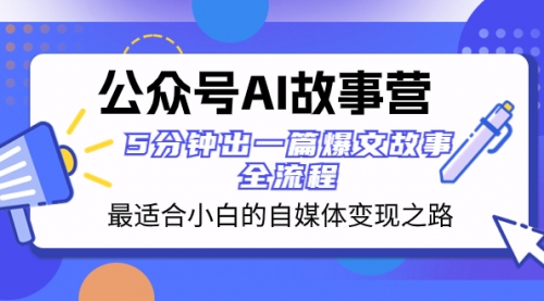 【8376】公众号AI 故事营 最适合小白的自媒体变现之路 5分钟出一篇爆文故事 全流程