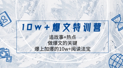 【8377】10w+爆文特训营，追故事+热点，做爆文的关键 爆上加爆的10w+阅读法宝