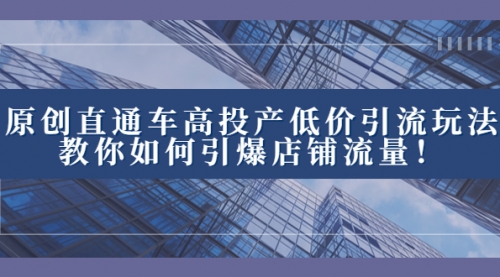 【8402】2023直通车高投产低价引流玩法，教你如何引爆店铺流量！