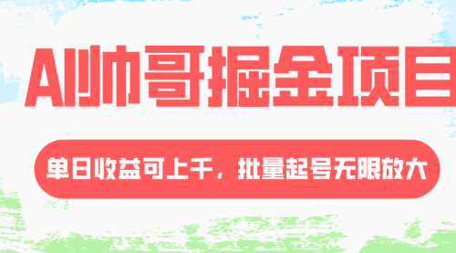 【8404】AI帅哥掘金项目，单日收益上千，批量起号无限放大