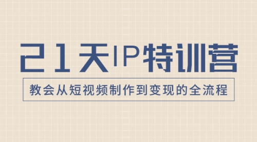 【8422】21天IP特训营，教会从短视频制作到变现的全流程