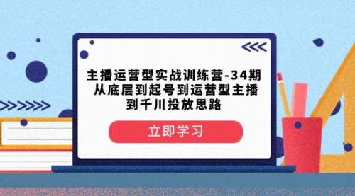 【8448】主播运营型实战训练营-34 从底层到起号到运营型主播到千川投放思路