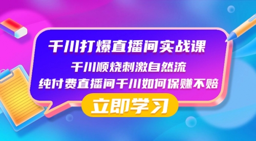 【8451】千川-打爆直播间实战课：千川顺烧刺激自然流 纯付费直播间千川如何保赚不赔