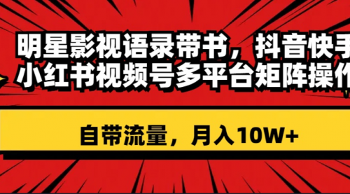 【8457】明星影视语录带书 抖音快手小红书视频号多平台矩阵操作，自带流量 月入10W+