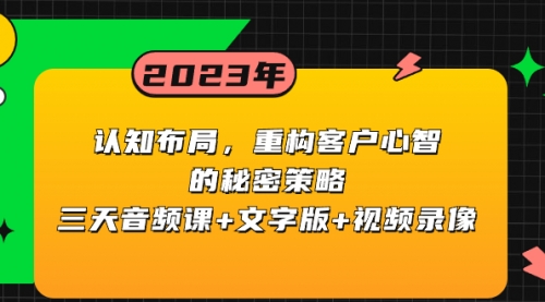 【8461】认知 布局，重构客户心智的秘密策略三天音频课+文字版+视频录像