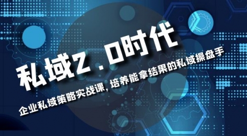 【8474】私域-2.0时代：企业私域策略实战课，培养能拿结果的操盘手