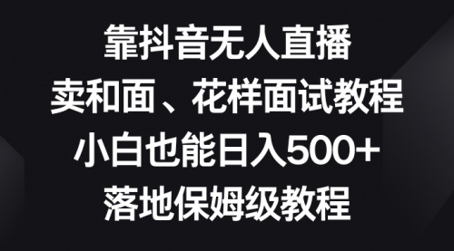 【8518】靠抖音无人直播，卖和面、花样面试教程，小白也能日入500+