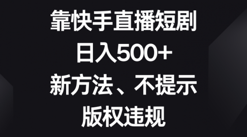 【8528】靠快手直播短剧，日入500+，新方法、不提示版权违规