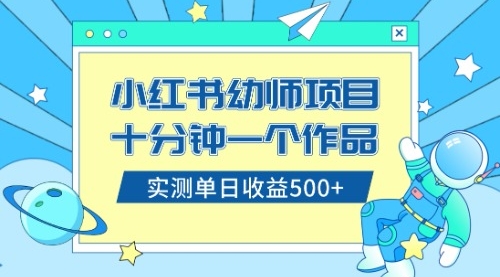 【8533】小红书售卖幼儿园公开课资料，十分钟一个作品，小白日入500+（教程+资料）