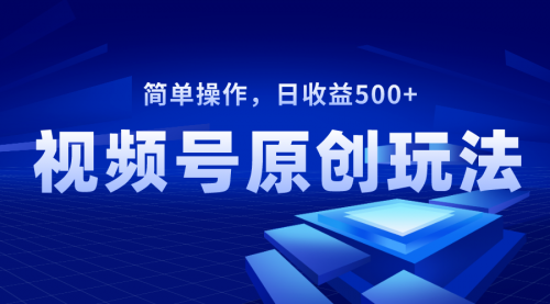 【8550】视频号原创视频玩法，日收益500+