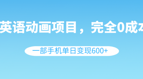 【8553】英语动画项目，0成本，一部手机单日变现600+（教程+素材）