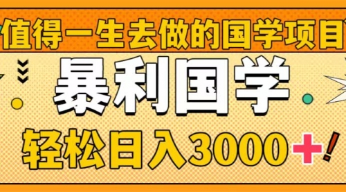 【8572】值得一生去做的国学项目，暴力国学，轻松日入3000+