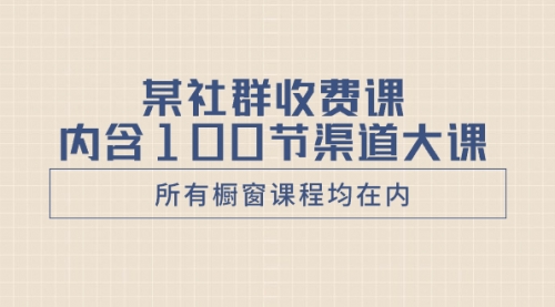 【8579】某社群收费课内含100节渠道大课（所有橱窗课程均在内）