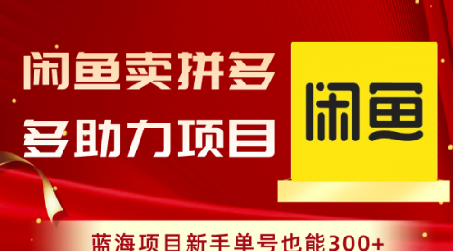 【8601】闲鱼卖拼多多助力项目，蓝海项目新手单号也能300+