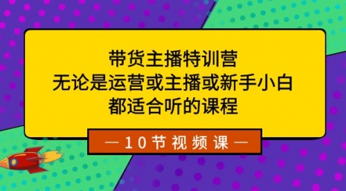 【8615】带货主播特训营：无论是运营或主播或新手小白