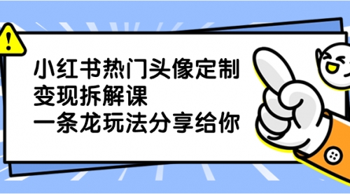 【8623】小红书热门头像定制变现拆解课，一条龙玩法分享给你