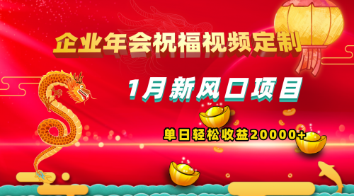 【8625】1月新风口项目，有嘴就能做，企业年会祝福视频定制，单日轻松收益20000+