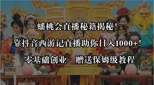 【8651】蟠桃会直播秘籍揭秘！靠抖音西游记直播日入1000+零基础创业，赠保姆级教程