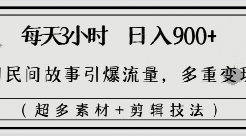 【8653】每天三小时日入900+，用民间故事引爆流量，多重变现（超多素材+剪辑技法）